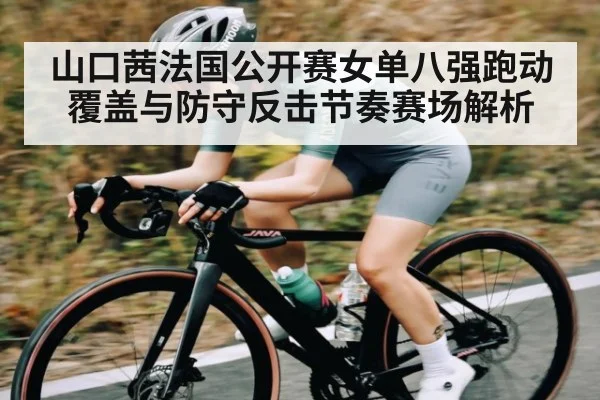 山口茜法国公开赛女单八强跑动覆盖与防守反击节奏赛场解析