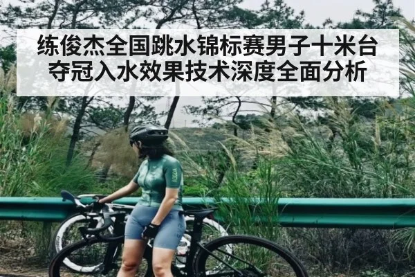 练俊杰全国跳水锦标赛男子十米台夺冠入水效果技术深度全面分析